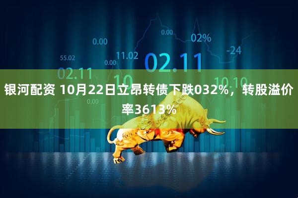 银河配资 10月22日立昂转债下跌032%，转股溢价率3613%