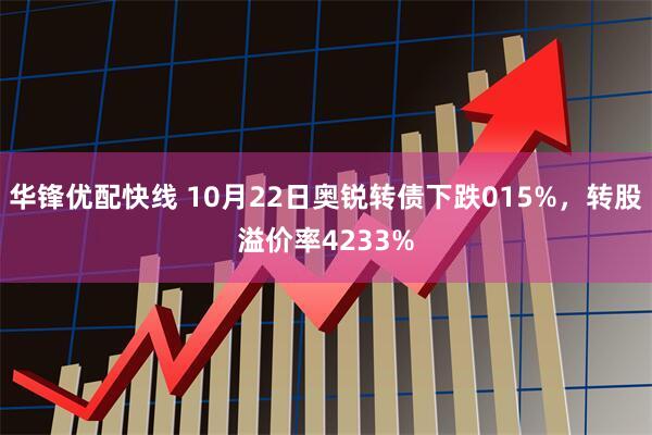华锋优配快线 10月22日奥锐转债下跌015%，转股溢价率4233%