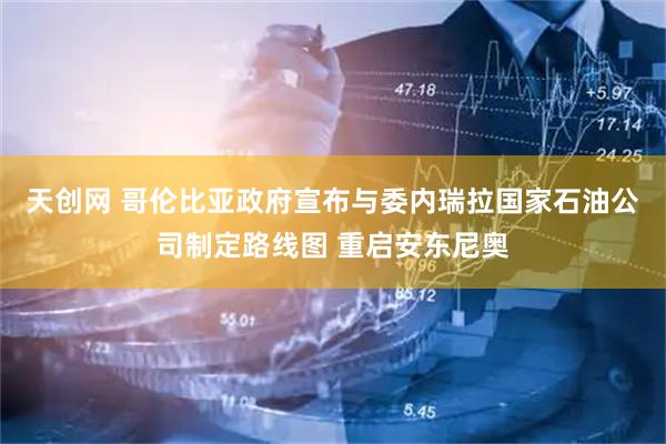 天创网 哥伦比亚政府宣布与委内瑞拉国家石油公司制定路线图 重启安东尼奥