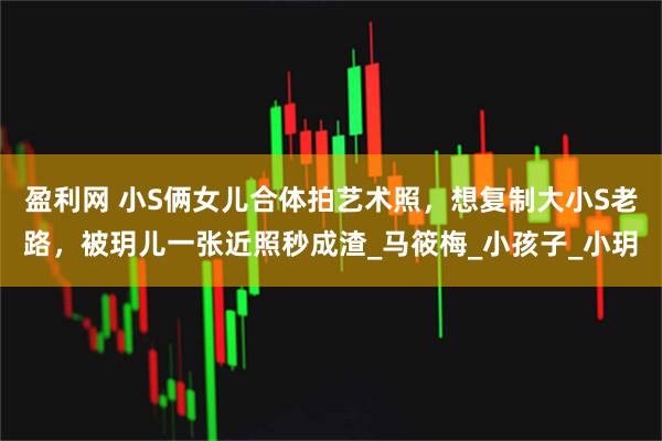 盈利网 小S俩女儿合体拍艺术照，想复制大小S老路，被玥儿一张近照秒成渣_马筱梅_小孩子_小玥