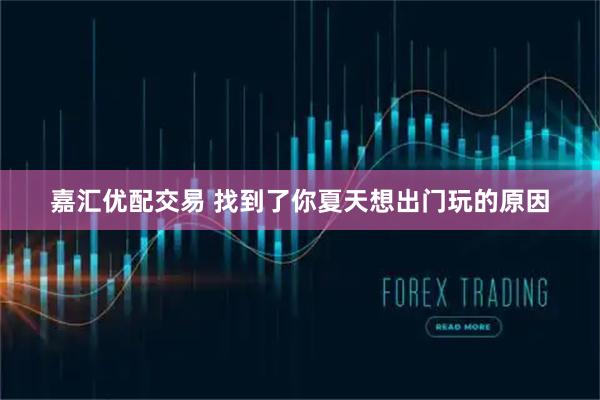 嘉汇优配交易 找到了你夏天想出门玩的原因
