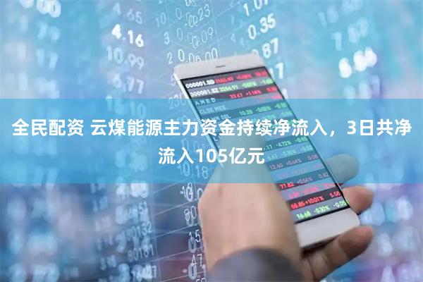 全民配资 云煤能源主力资金持续净流入，3日共净流入105亿元