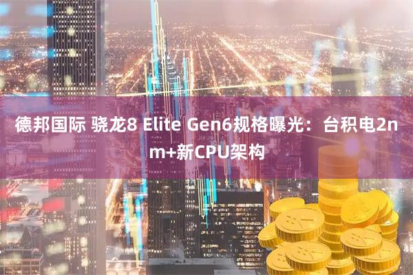 德邦国际 骁龙8 Elite Gen6规格曝光：台积电2nm+新CPU架构