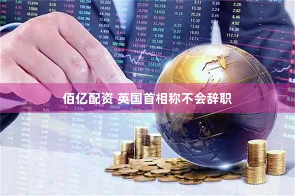 佰亿配资 英国首相称不会辞职