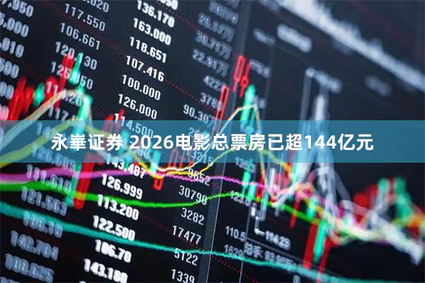 永崋证券 2026电影总票房已超144亿元