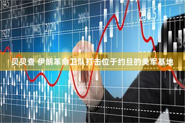 贝贝查 伊朗革命卫队打击位于约旦的美军基地